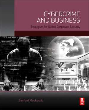 Cybercrime and Business: Strategies for Global Corporate Security de Sanford Moskowitz