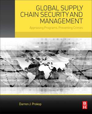 Global Supply Chain Security and Management: Appraising Programs, Preventing Crimes de Darren J. Prokop