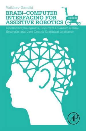 Brain-Computer Interfacing for Assistive Robotics: Electroencephalograms, Recurrent Quantum Neural Networks, and User-Centric Graphical Interfaces de Vaibhav Gandhi