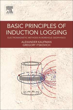 Basic Principles of Induction Logging: Electromagnetic Methods in Borehole Geophysics de Alex Kaufman