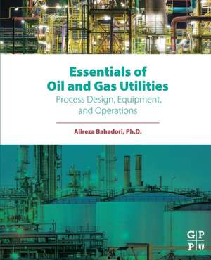 Essentials of Oil and Gas Utilities: Process Design, Equipment, and Operations de Alireza Bahadori