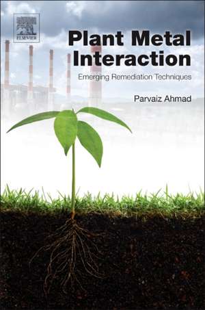 Plant Metal Interaction: Emerging Remediation Techniques de Parvaiz Ahmad