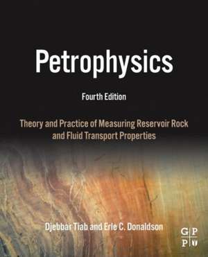 Petrophysics: Theory and Practice of Measuring Reservoir Rock and Fluid Transport Properties de Djebbar Tiab