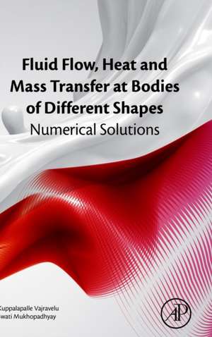 Fluid Flow, Heat and Mass Transfer at Bodies of Different Shapes: Numerical Solutions de Kuppalapalle Vajravelu