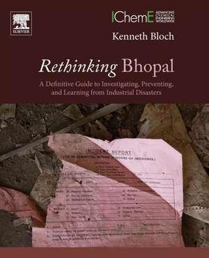 Rethinking Bhopal: A Definitive Guide to Investigating, Preventing, and Learning from Industrial Disasters de Kenneth Bloch