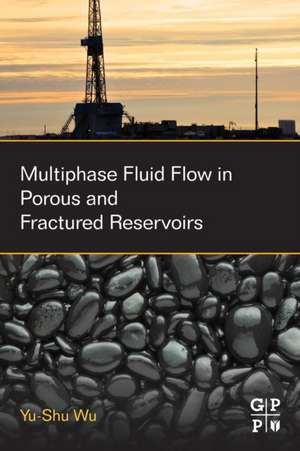 Multiphase Fluid Flow in Porous and Fractured Reservoirs de Yu-Shu Wu