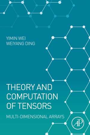 Theory and Computation of Tensors: Multi-Dimensional Arrays de Yimin Wei