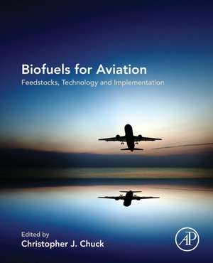 Biofuels for Aviation: Feedstocks, Technology and Implementation de Christopher Chuck