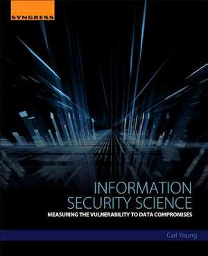 Information Security Science: Measuring the Vulnerability to Data Compromises de Carl Young