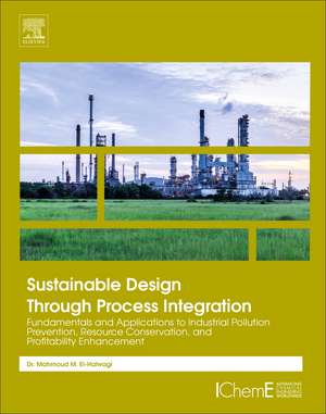 Sustainable Design Through Process Integration: Fundamentals and Applications to Industrial Pollution Prevention, Resource Conservation, and Profitability Enhancement de Mahmoud M. El-Halwagi