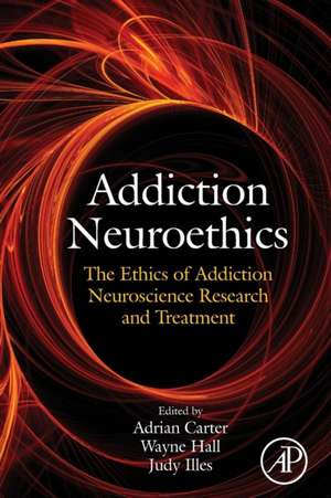 Addiction Neuroethics: The Ethics of Addiction Neuroscience Research and Treatment de Adrian Carter