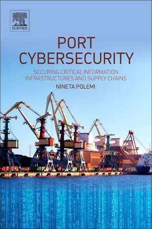 Port Cybersecurity: Securing Critical Information Infrastructures and Supply Chains de Nineta Polemi