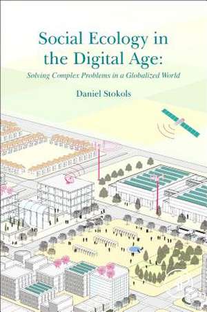 Social Ecology in the Digital Age: Solving Complex Problems in a Globalized World de Daniel Stokols