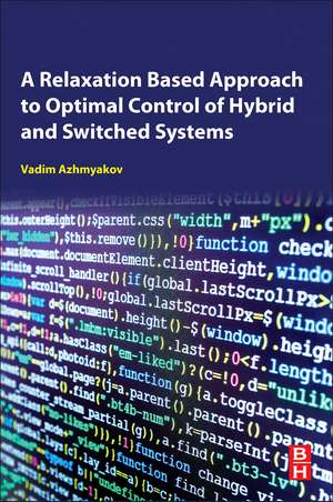 A Relaxation-Based Approach to Optimal Control of Hybrid and Switched Systems: A Practical Guide for Engineers de Vadim Azhmyakov