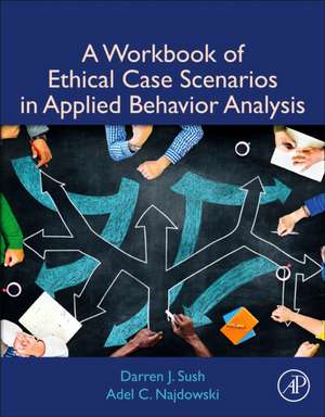 A Workbook of Ethical Case Scenarios in Applied Behavior Analysis de Darren Sush