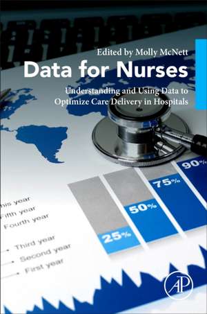 Data for Nurses: Understanding and Using Data to Optimize Care Delivery in Hospitals and Health Systems de Molly McNett