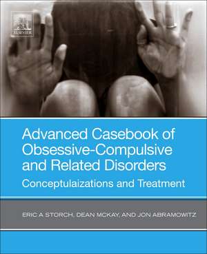 Advanced Casebook of Obsessive-Compulsive and Related Disorders: Conceptualizations and Treatment de Eric A. Storch