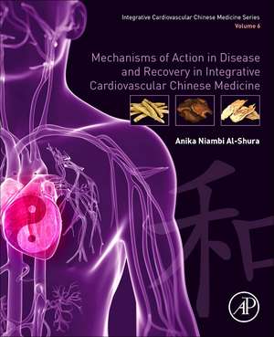 Mechanisms of Action in Disease and Recovery in Integrative Cardiovascular Chinese Medicine: Volume 6 de Anika Niambi Al-Shura