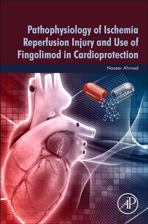 Pathophysiology of Ischemia Reperfusion Injury and Use of Fingolimod in Cardioprotection de Naseer Ahmed