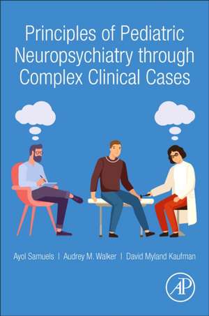 Principles of Pediatric Neuropsychiatry through Complex Clinical Cases de Ayol Samuels