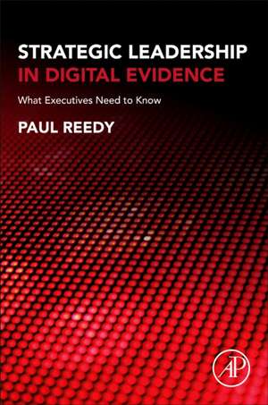 Strategic Leadership in Digital Evidence: What Executives Need to Know de Paul Reedy