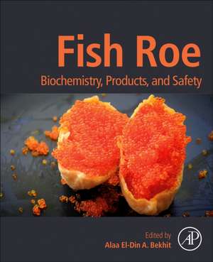 Fish Roe: Biochemistry, Products, and Safety de Alaa El-Din A. (Aladin) Bekhit