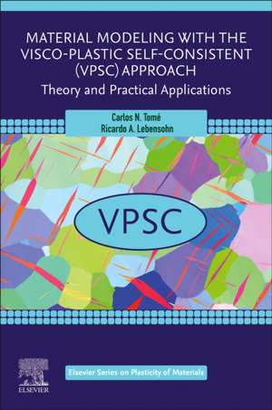 Material Modeling with the Visco-Plastic Self-Consistent (VPSC) Approach: Theory and Practical Applications de Carlos N. Tome