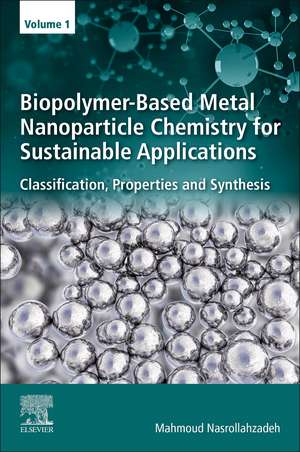 Biopolymer-Based Metal Nanoparticle Chemistry for Sustainable Applications: Volume 1: Classification, Properties and Synthesis de Mahmoud Nasrollahzadeh