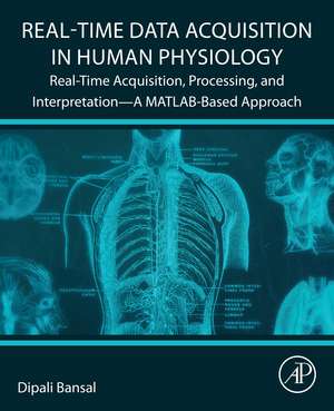 Real-Time Data Acquisition in Human Physiology: Real-Time Acquisition, Processing, and Interpretation—A MATLAB-Based Approach de Dipali Bansal