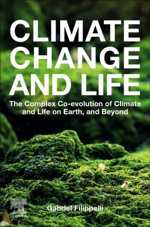 Climate Change and Life: The Complex Co-evolution of Climate and Life on Earth, and Beyond de Gabriel M. Filippelli