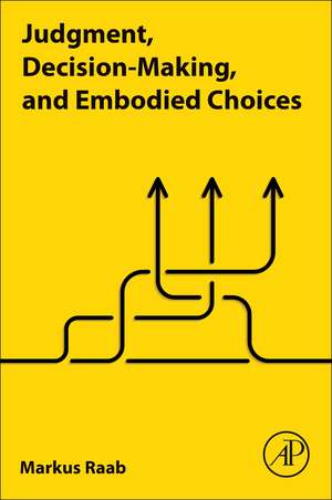 Judgment, Decision-Making, and Embodied Choices de Markus Raab