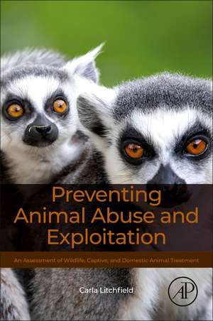 Preventing Animal Abuse and Exploitation: An Assessment of Wildlife, Captive, and Domestic Animal Treatment de Carla Litchfield