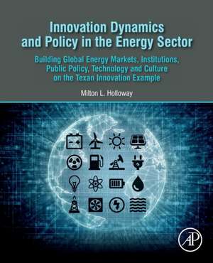 Innovation Dynamics and Policy in the Energy Sector: Building Global Energy Markets, Institutions, Public Policy, Technology and Culture on the Texan Innovation Example de Milton L. Holloway