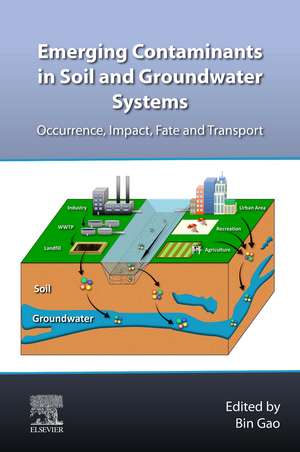 Emerging Contaminants in Soil and Groundwater Systems: Occurrence, Impact, Fate and Transport de Bin Gao