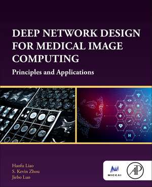 Deep Network Design for Medical Image Computing: Principles and Applications de Haofu Liao