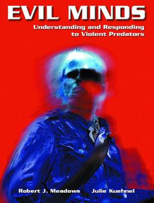 Evil Minds: Understanding and Responding to Violent Predators de Robert J. Meadows