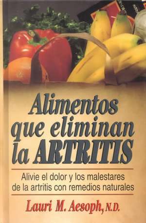 Alimentos Que Eliminan La Artritis: How to Eat Away Arthritis de Lauri Aesoph