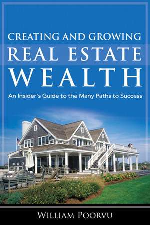 Creating and Growing Real Estate Wealth: The 4 Stages to a Lifetime of Success de William J. Poorvu