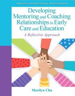 Developing Mentoring and Coaching Relationships in Early Care and Education: A Reflective Approach de Marilyn Chu