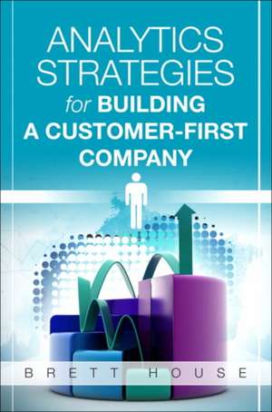 Analytics Strategies for Building a Customer-First Company de Brett House