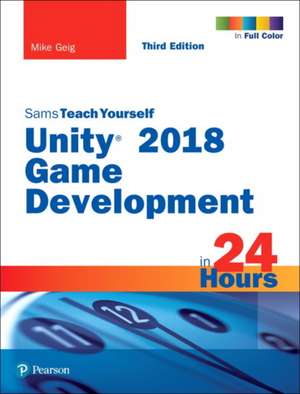 Unity 2018 Game Development in 24 Hours, Sams Teach Yourself de Mike Geig