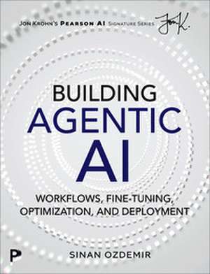 Building Agentic AI: Workflows, Fine-Tuning, Optimization, and Deployment de Sinan Ozdemir