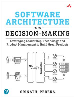 Software Architecture and Decision-Making: Leveraging Leadership, Technology, and Product Management to Build Great Products de Srinath Perera