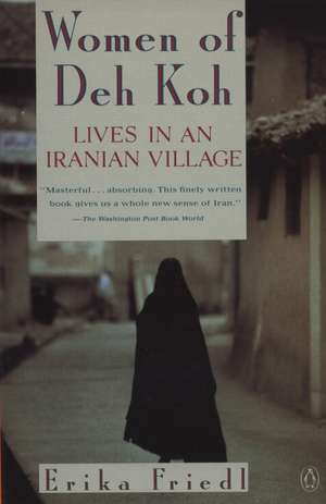 The Women of Deh Koh: Lives in an Iranian Village de Erika Friedl