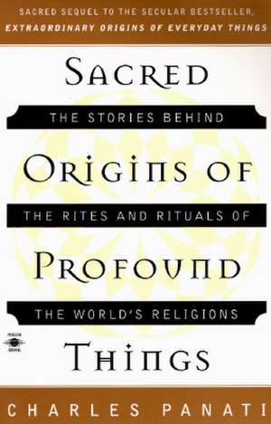 Sacred Origins of Profound Things: The Stories Behind the Rites and Rituals of the World's Religions de Charles Panati