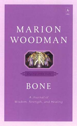 Bone: Dying Into Life de Marion Woodman