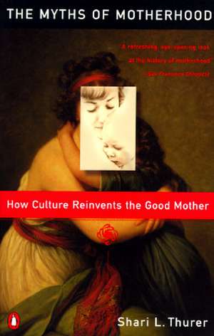 Myths of Motherhood: How Culture Reinvents the Good Mother de Shairi L. Thurer