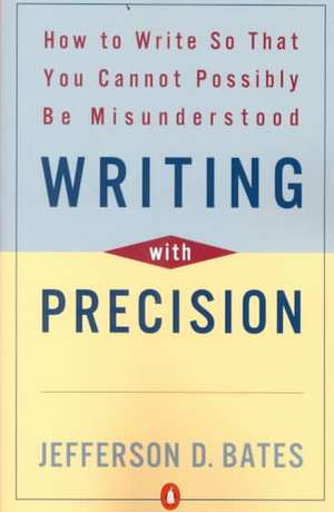 Writing with Precision: How to Write So That You Cannot Possibly Be Misunderstood de Jefferson D. Bates