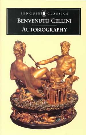 The Autobiography of Benvenuto Cellini de Benvenuto Cellini