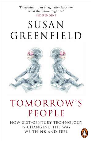 Tomorrow's People: How 21st-Century Technology is Changing the Way We Think and Feel de Baroness Susan Greenfield